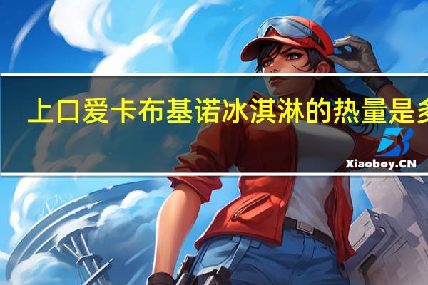 上口爱 卡布基诺冰淇淋的热量是多少