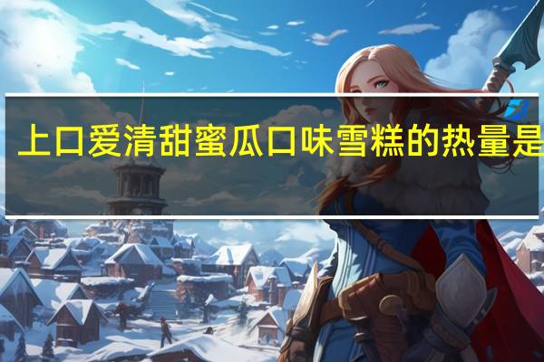 上口爱 清甜蜜瓜口味雪糕的热量是多少