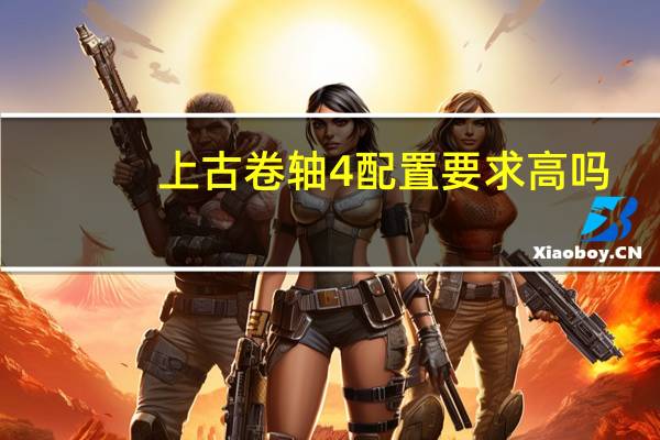 上古卷轴4配置要求高吗（上古卷轴4配置）