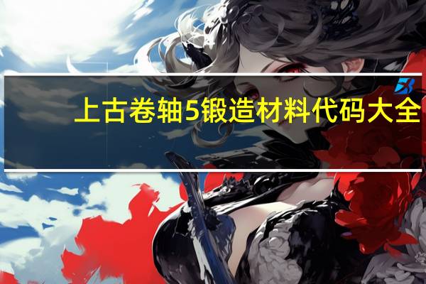 上古卷轴5锻造材料代码大全（上古卷轴5锻造材料代码）