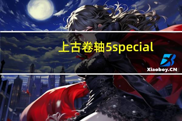 上古卷轴5special（edition是什么意思 上古卷轴5special edition详情）