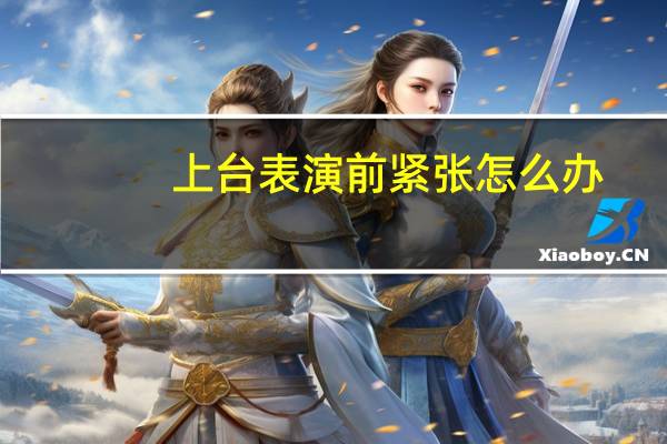 上台表演前紧张怎么办