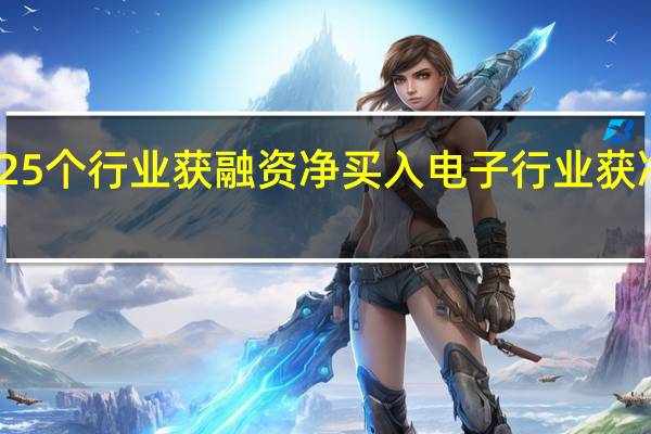 上周25个行业获融资净买入电子行业获净买入最多