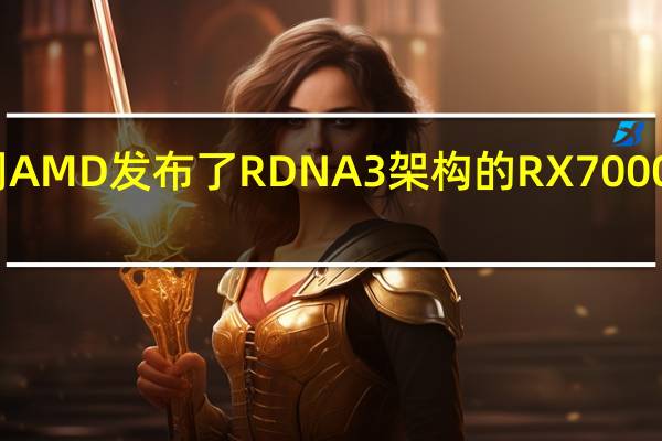 上周AMD发布了RDNA3架构的RX7000系列显卡