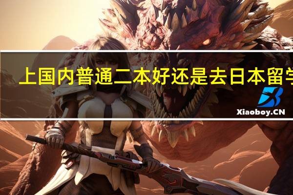 上国内普通二本好还是去日本留学好