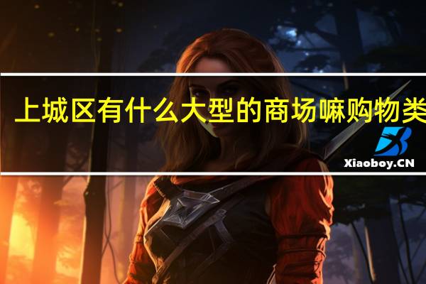 上城区有什么大型的商场嘛 购物类型的