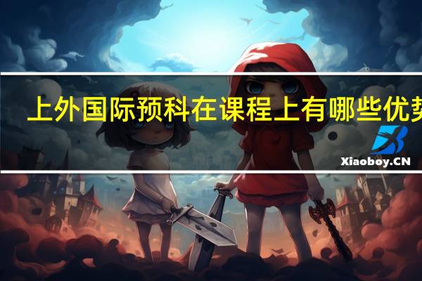 上外国际预科在课程上有哪些优势呢
