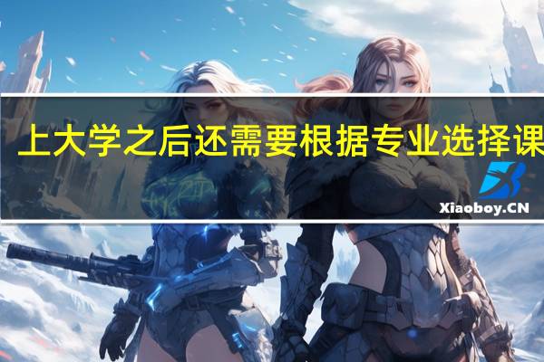 上大学之后还需要根据专业选择课程吗
