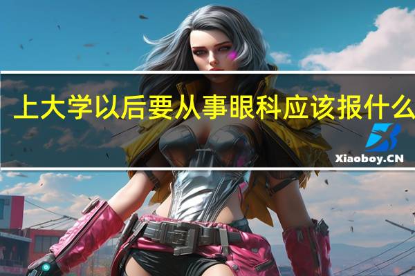 上大学以后要从事眼科应该报什么专业