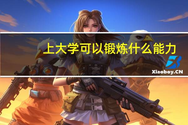 上大学可以锻炼什么能力