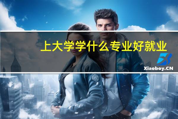 上大学学什么专业好就业