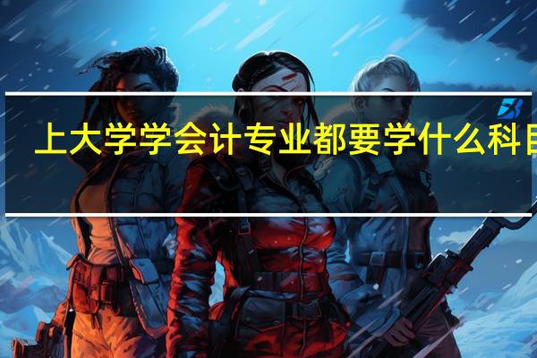 上大学学会计专业都要学什么科目啊