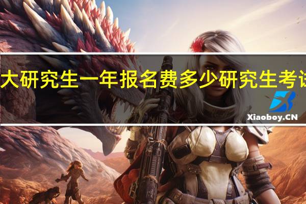 上大研究生一年报名费多少 研究生考试报名费