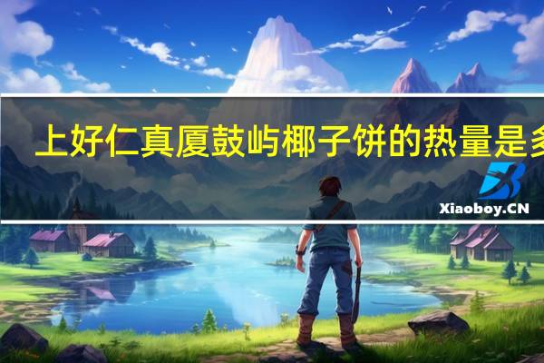 上好仁真 厦鼓屿 椰子饼的热量是多少