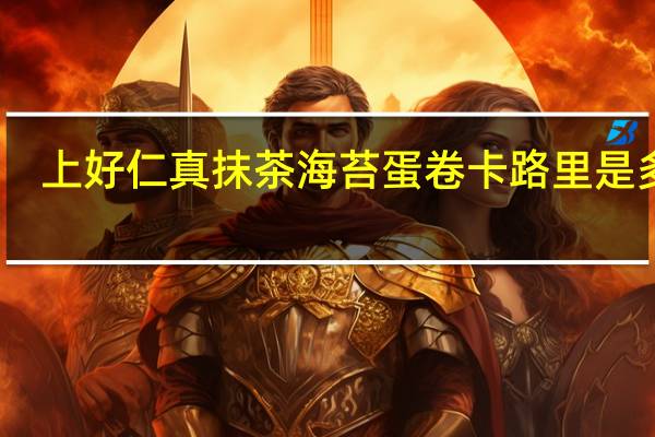 上好仁真 抹茶海苔蛋卷卡路里是多少