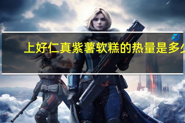 上好仁真 紫薯软糕的热量是多少