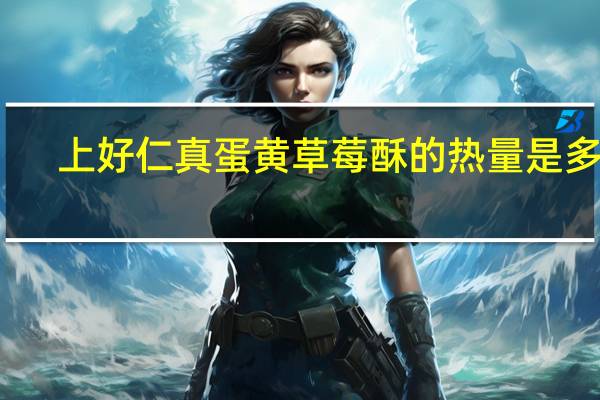 上好仁真 蛋黄草莓酥的热量是多少