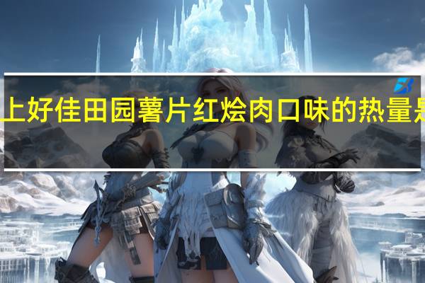上好佳 田园薯片红烩肉口味的热量是多少