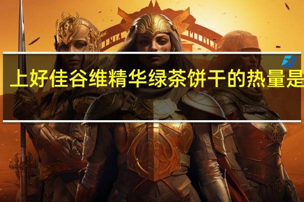 上好佳 谷维精华绿茶饼干的热量是多少