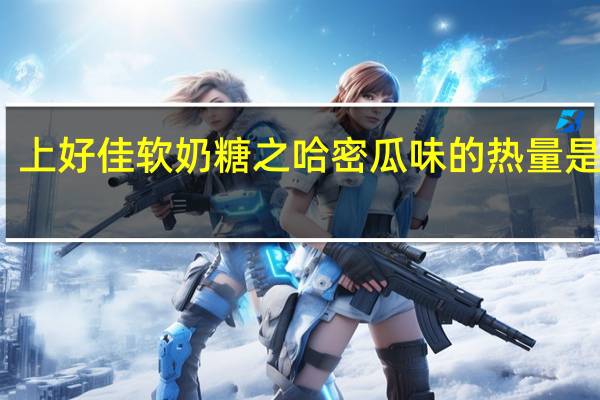 上好佳 软奶糖之哈密瓜味的热量是多少