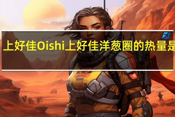 上好佳 Oishi 上好佳 洋葱圈的热量是多少