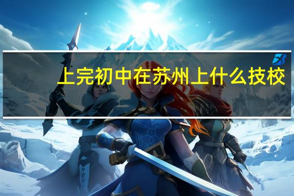 上完初中在苏州上什么技校