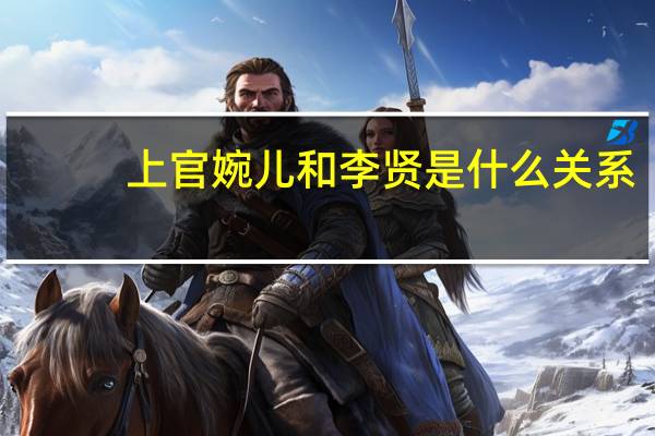 上官婉儿和李贤是什么关系（上官婉儿和李贤）