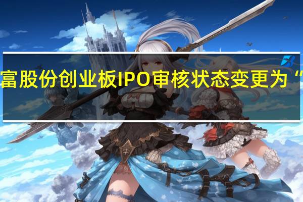 上富股份创业板IPO审核状态变更为“已问询”