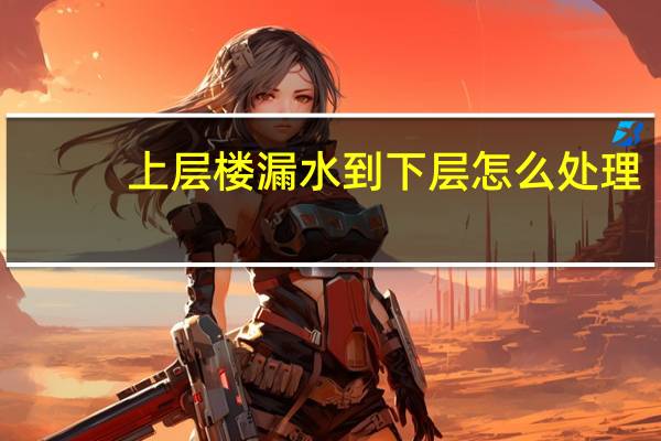 上层楼漏水到下层怎么处理