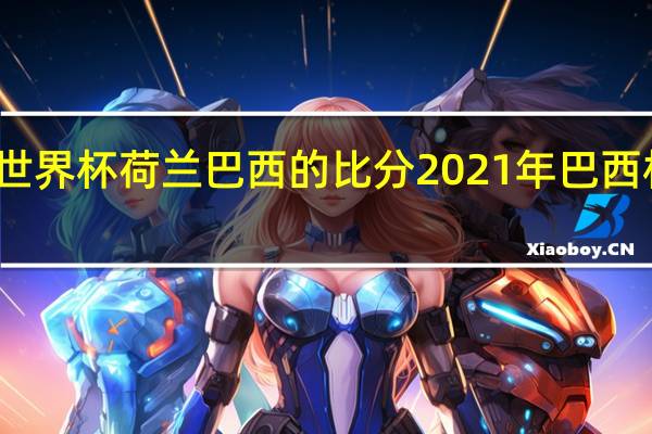 上届世界杯荷兰巴西的比分 2021年巴西杯比分查询