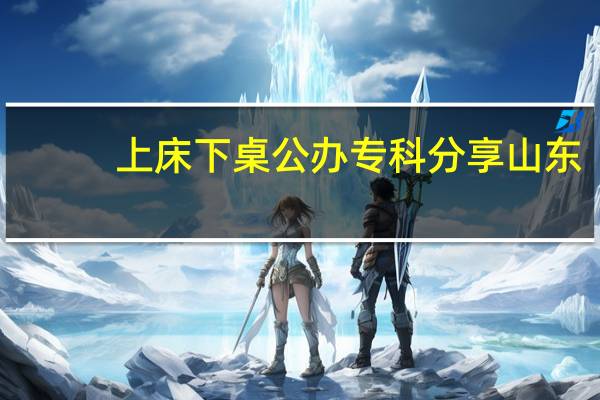 上床下桌公办专科分享山东
