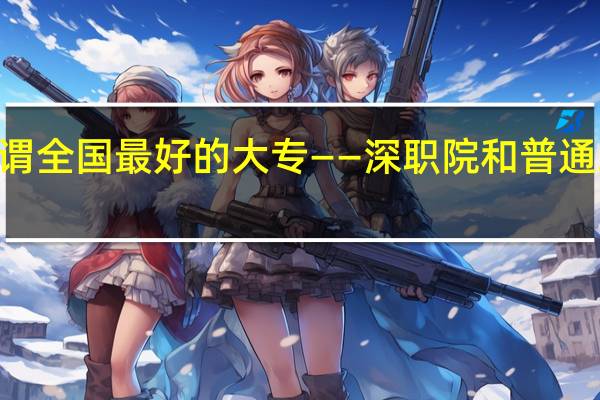 上所谓全国最好的大专——深职院和普通二本B院校