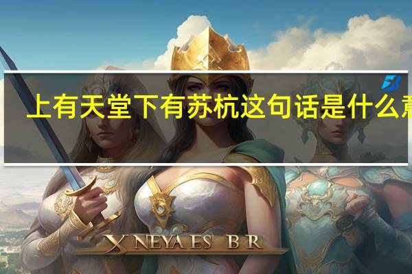 上有天堂下有苏杭这句话是什么意思（上有天堂下有苏杭）