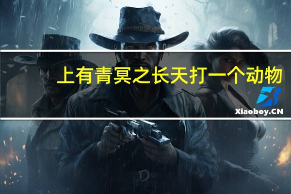 上有青冥之长天打一个动物