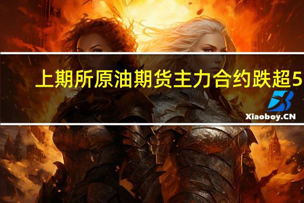 上期所原油期货主力合约跌超5%