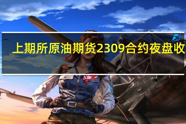 上期所原油期货2309合约夜盘收涨2.52%报639.90元人民币/桶