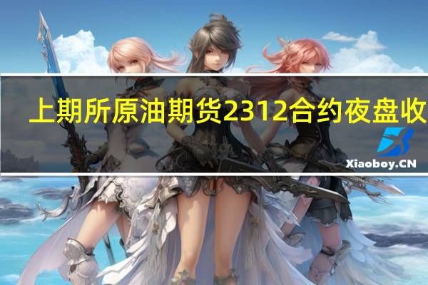 上期所原油期货2312合约夜盘收跌5.49%报559.7元人民币/桶