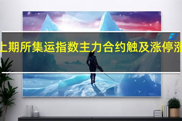 上期所集运指数（欧线）主力合约触及涨停涨幅为9.99%报971.1点