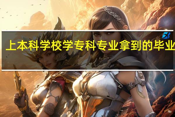 上本科学校 学专科专业 拿到的毕业证是