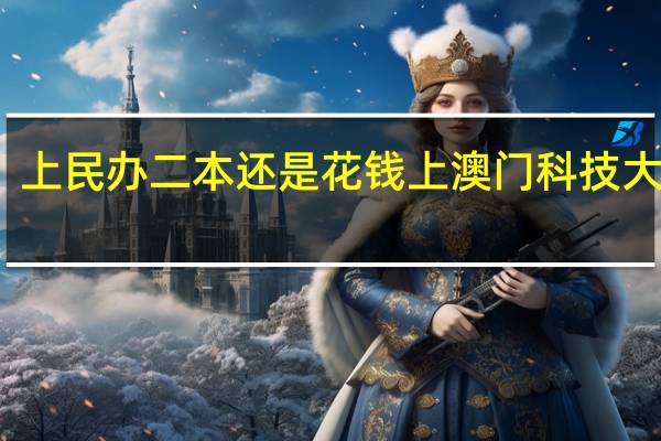 上民办二本还是花钱上澳门科技大学好