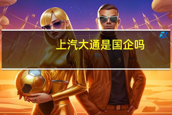 上汽大通是国企吗