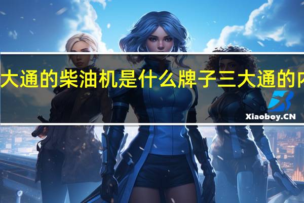 上汽大通的柴油机是什么牌子 三大通的内容是什么
