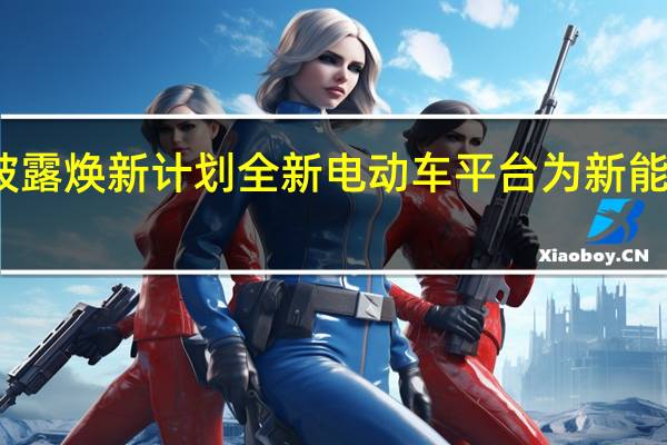 上汽通用披露焕新计划全新电动车平台为新能源后发致胜武器