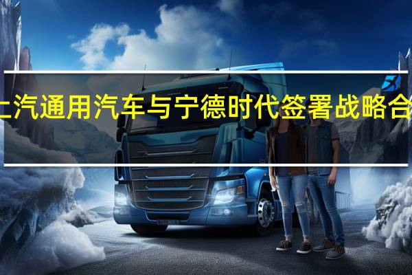 上汽通用汽车与宁德时代签署战略合作协议