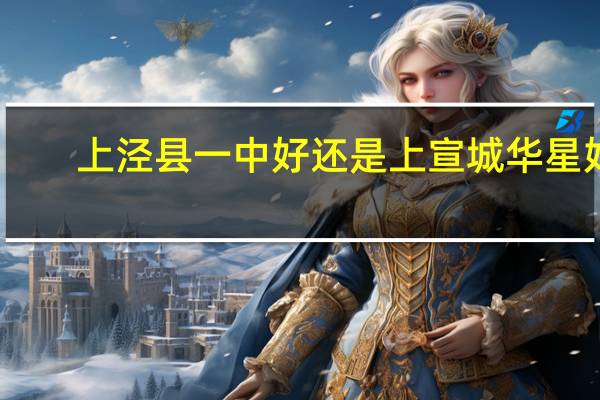 上泾县一中好还是上宣城华星好，我上文科班5