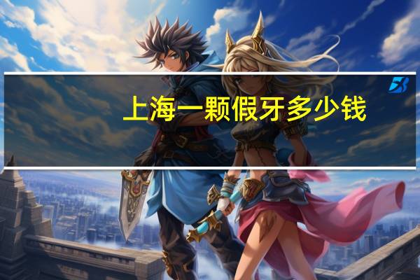 上海一颗假牙多少钱，上海哪个医院镶牙最好