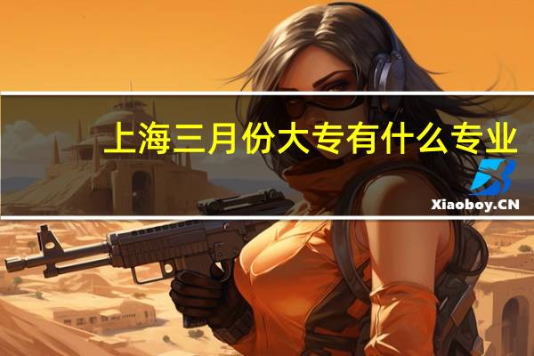 上海三月份大专有什么专业