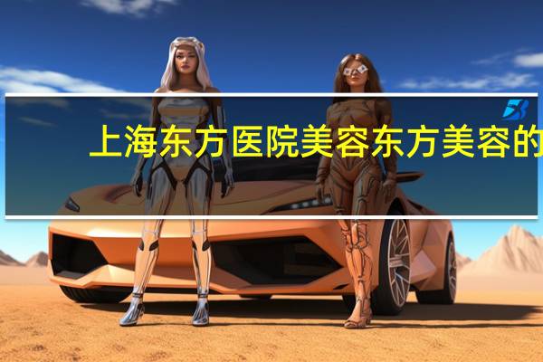 上海东方医院美容 东方美容的介绍