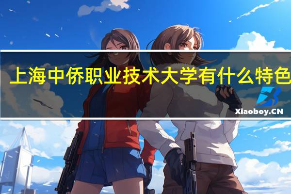 上海中侨职业技术大学有什么特色专业
