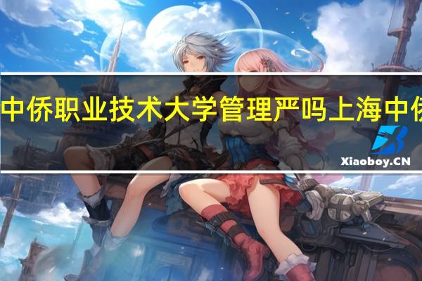 上海中侨职业技术大学管理严吗 上海中侨职业学院